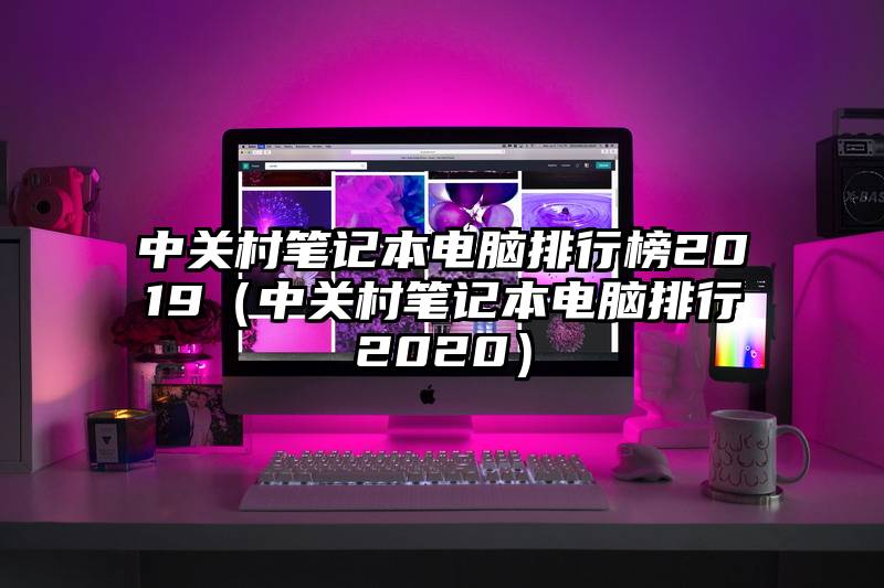 中关村笔记本电脑排行榜2019（中关村笔记本电脑排行2020）