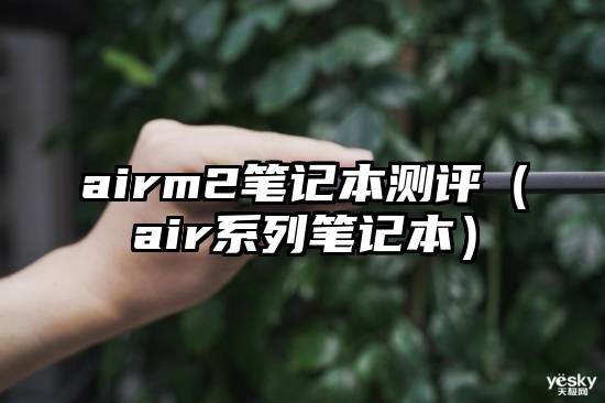 airm2笔记本测评（air系列笔记本）