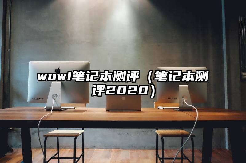 wuwi笔记本测评（笔记本测评2020）