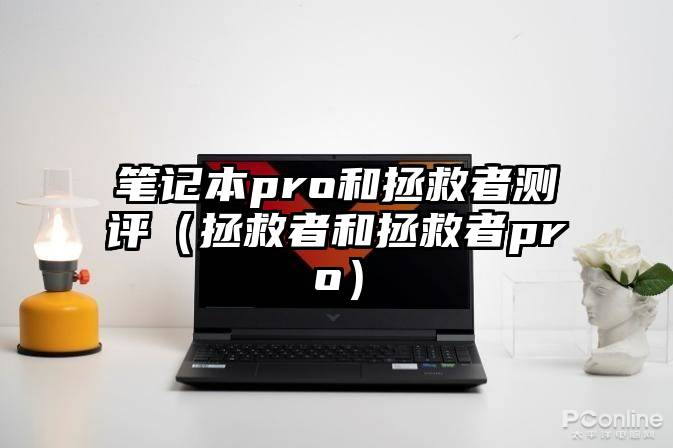 笔记本pro和拯救者测评（拯救者和拯救者pro）