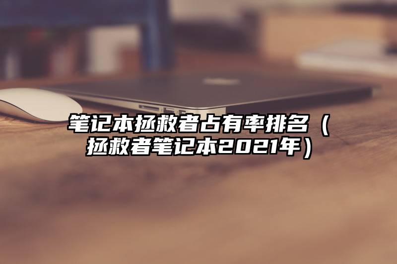 笔记本拯救者占有率排名（拯救者笔记本2021年）