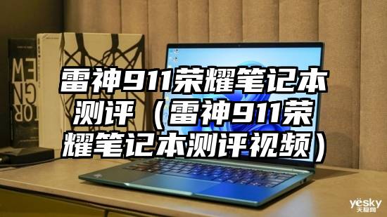 雷神911荣耀笔记本测评（雷神911荣耀笔记本测评视频）