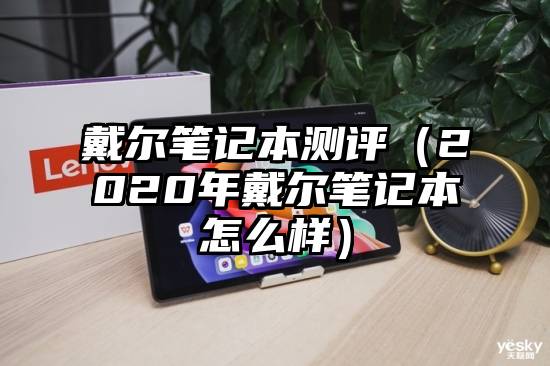 戴尔笔记本测评（2020年戴尔笔记本怎么样）