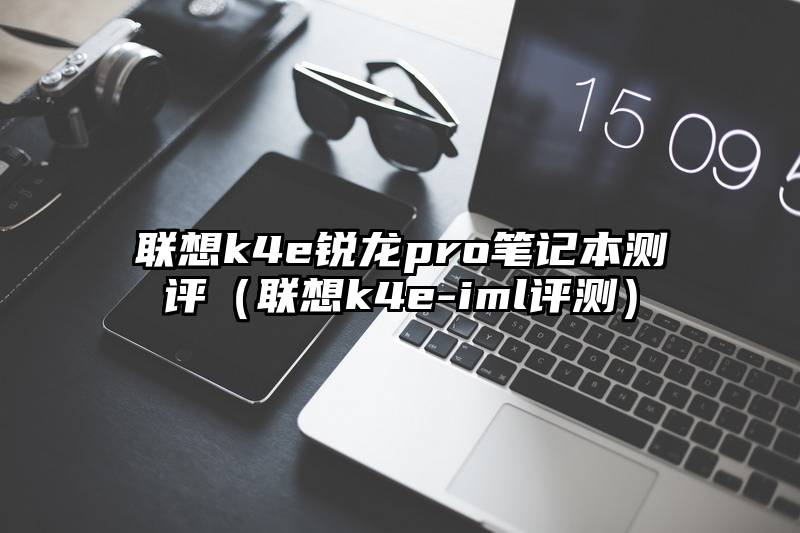 联想k4e锐龙pro笔记本测评（联想k4e-iml评测）