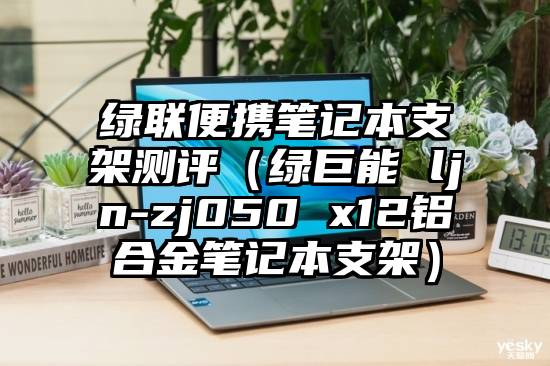 绿联便携笔记本支架测评（绿巨能 ljn-zj050 x12铝合金笔记本支架）