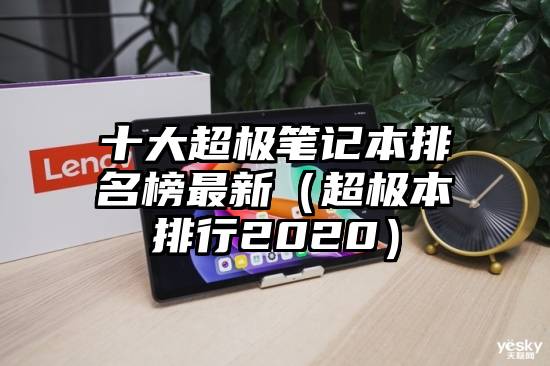 十大超极笔记本排名榜最新（超极本排行2020）