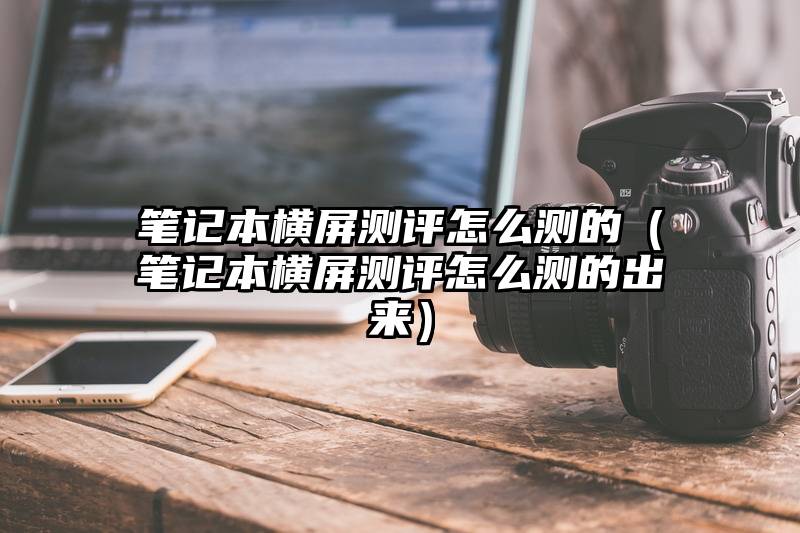 笔记本横屏测评怎么测的（笔记本横屏测评怎么测的出来）