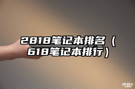 2818笔记本排名（618笔记本排行）