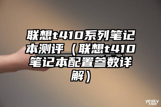 联想t410系列笔记本测评（联想t410笔记本配置参数详解）