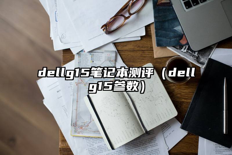 dellg15笔记本测评（dellg15参数）