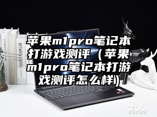 苹果m1pro笔记本打游戏测评（苹果m1pro笔记本打游戏测评怎么样）