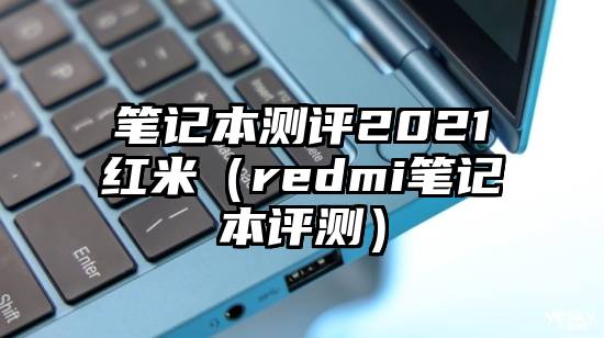 笔记本测评2021红米（redmi笔记本评测）