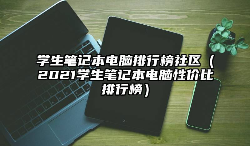 学生笔记本电脑排行榜社区（2021学生笔记本电脑性价比排行榜）