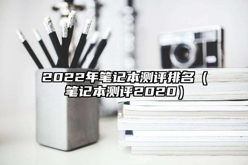 2022年笔记本测评排名（笔记本测评2020）