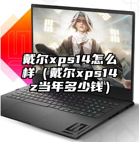 戴尔xps14怎么样（戴尔xps14z当年多少钱）