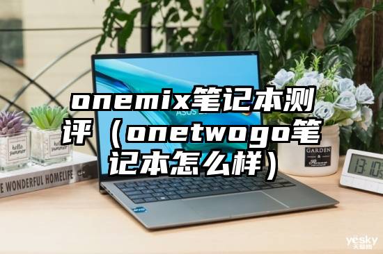 onemix笔记本测评（onetwogo笔记本怎么样）