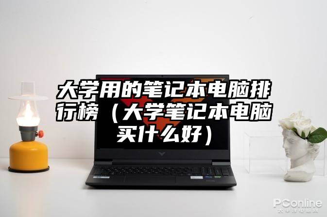 大学用的笔记本电脑排行榜（大学笔记本电脑买什么好）