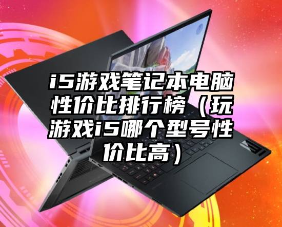 i5游戏笔记本电脑性价比排行榜（玩游戏i5哪个型号性价比高）