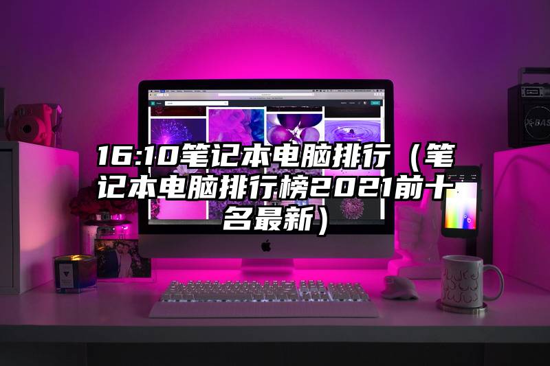 16:10笔记本电脑排行（笔记本电脑排行榜2021前十名最新）