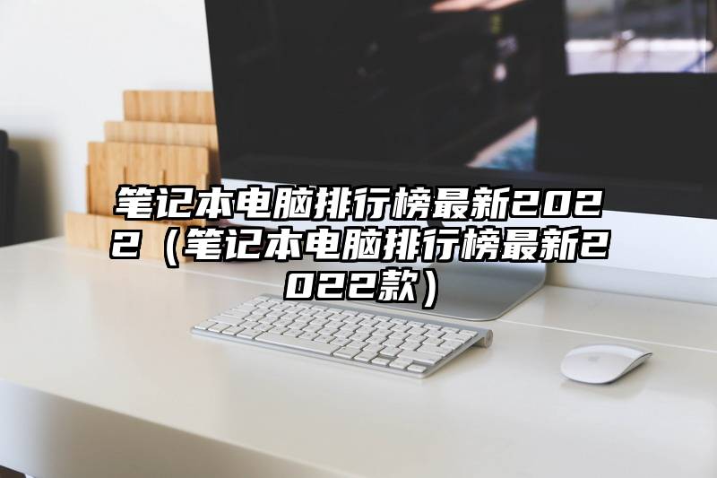 笔记本电脑排行榜最新2022（笔记本电脑排行榜最新2022款）