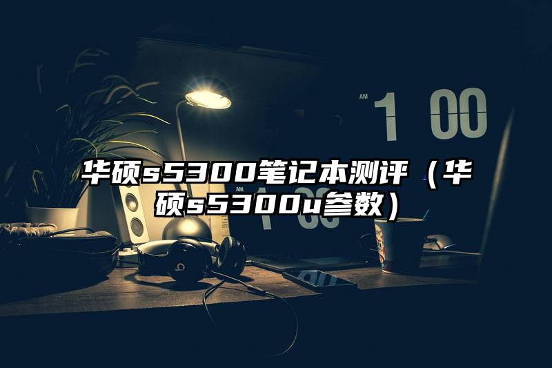 华硕s5300笔记本测评（华硕s5300u参数）