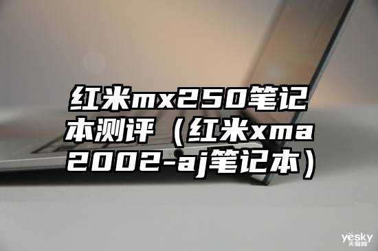 红米mx250笔记本测评（红米xma2002-aj笔记本）