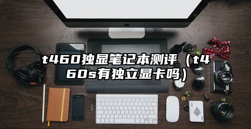 t460独显笔记本测评（t460s有独立显卡吗）