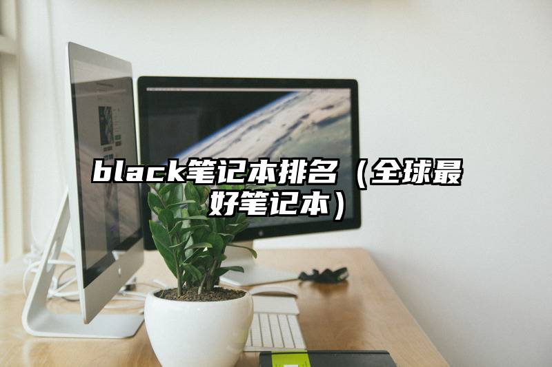 black笔记本排名（全球最好笔记本）