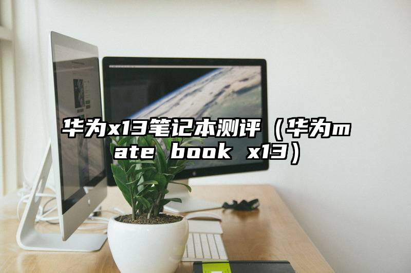 华为x13笔记本测评（华为mate book x13）