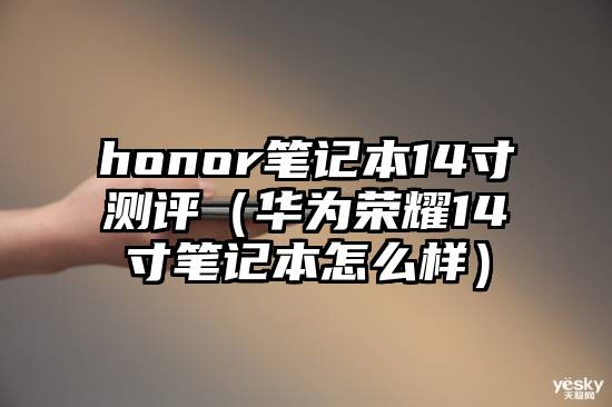 honor笔记本14寸测评（华为荣耀14寸笔记本怎么样）