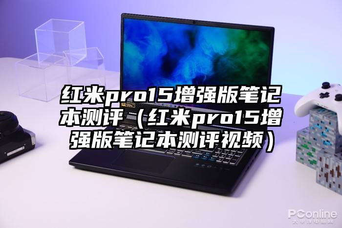 红米pro15增强版笔记本测评（红米pro15增强版笔记本测评视频）