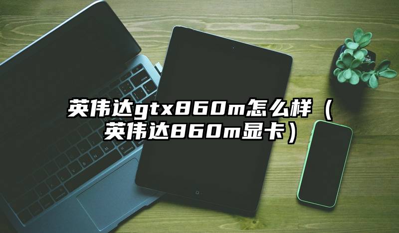 英伟达gtx860m怎么样（英伟达860m显卡）