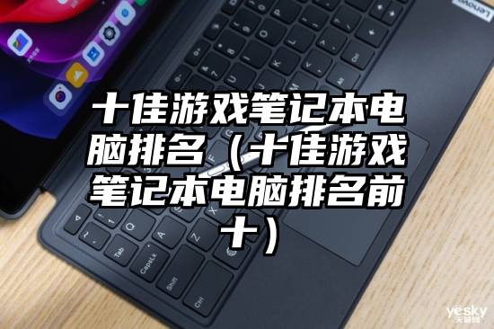 十佳游戏笔记本电脑排名（十佳游戏笔记本电脑排名前十）