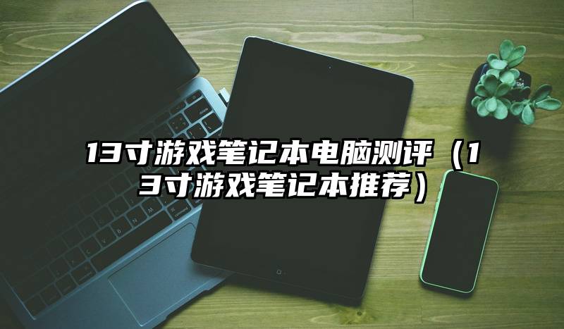 13寸游戏笔记本电脑测评（13寸游戏笔记本推荐）