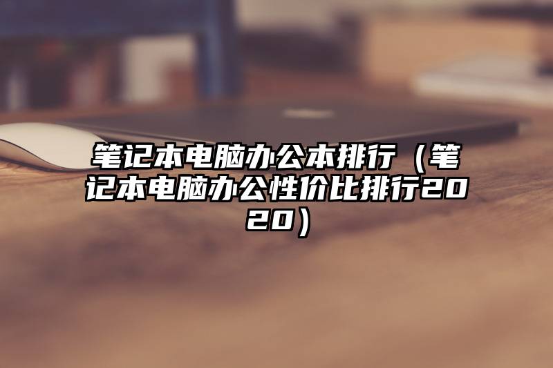 笔记本电脑办公本排行（笔记本电脑办公性价比排行2020）