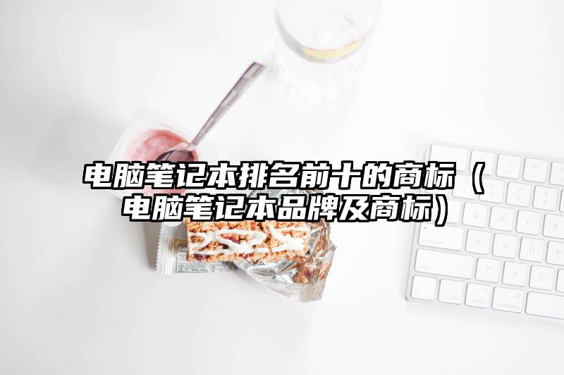 电脑笔记本排名前十的商标（电脑笔记本品牌及商标）