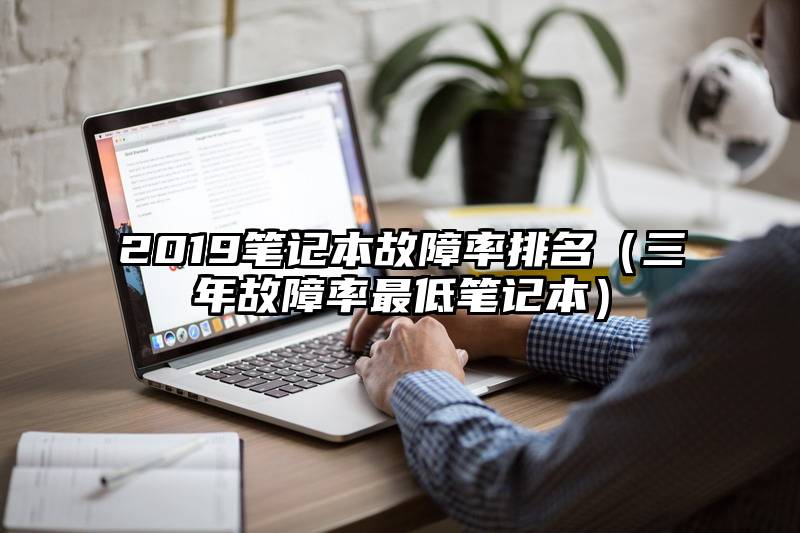 2019笔记本故障率排名（三年故障率最低笔记本）