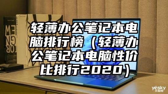 轻薄办公笔记本电脑排行榜（轻薄办公笔记本电脑性价比排行2020）