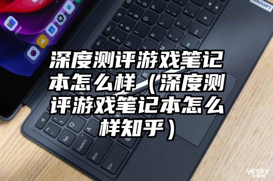 深度测评游戏笔记本怎么样（深度测评游戏笔记本怎么样知乎）