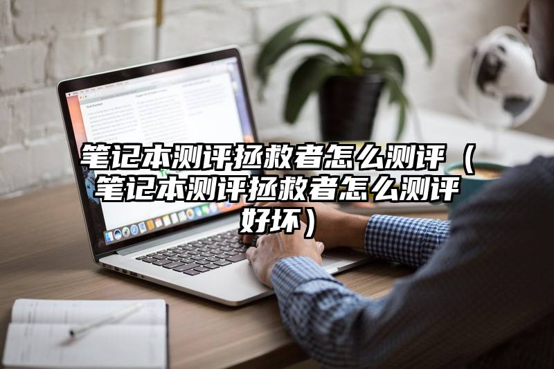 笔记本测评拯救者怎么测评（笔记本测评拯救者怎么测评好坏）