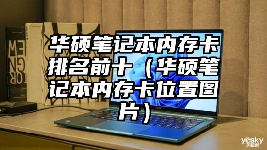 华硕笔记本内存卡排名前十（华硕笔记本内存卡位置图片）