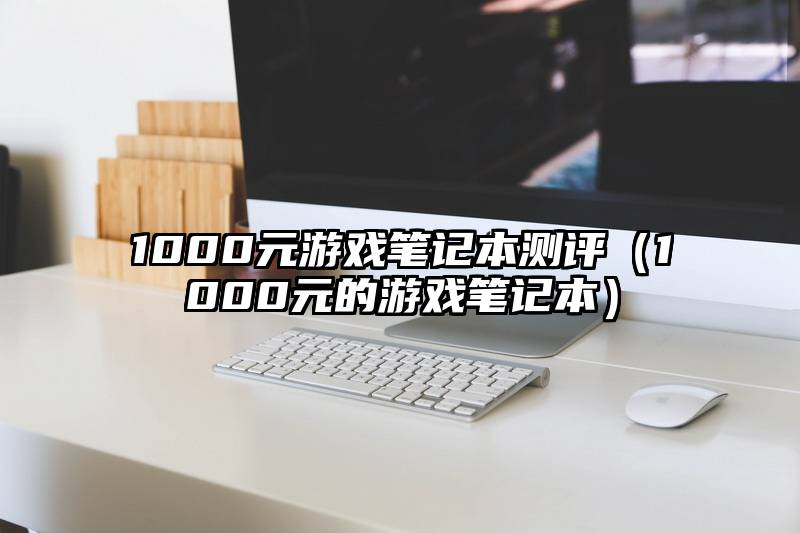 1000元游戏笔记本测评（1000元的游戏笔记本）