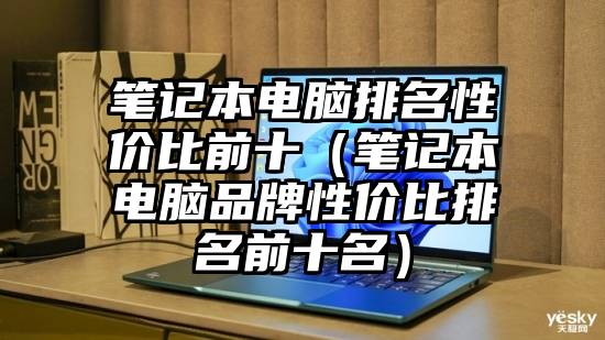 笔记本电脑排名性价比前十（笔记本电脑品牌性价比排名前十名）