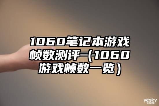 1060笔记本游戏帧数测评（1060游戏帧数一览）