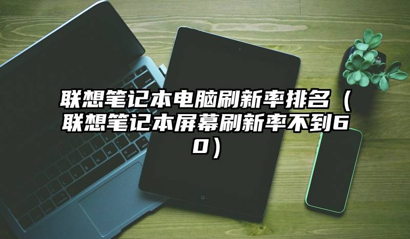 联想笔记本电脑刷新率排名（联想笔记本屏幕刷新率不到60）