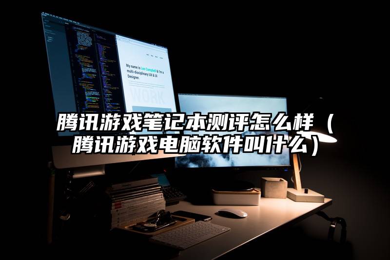 腾讯游戏笔记本测评怎么样（腾讯游戏电脑软件叫什么）