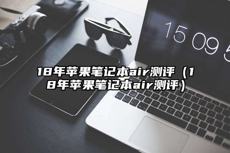 18年苹果笔记本air测评（18年苹果笔记本air测评）