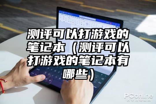 测评可以打游戏的笔记本（测评可以打游戏的笔记本有哪些）