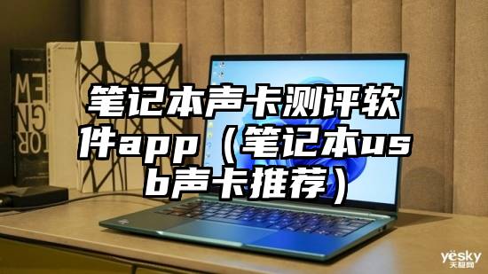 笔记本声卡测评软件app（笔记本usb声卡推荐）