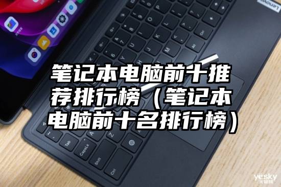 笔记本电脑前十推荐排行榜（笔记本电脑前十名排行榜）